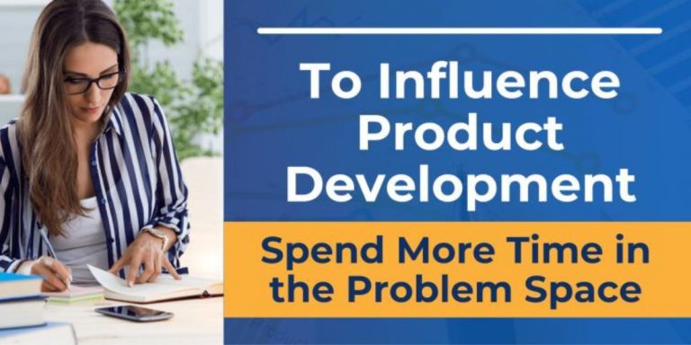 To Influence Product Development, Spend More Time in the Problem Space