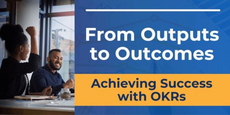 From Outputs to Outcomes, Achieving Success with OKRs