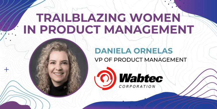 Trailblazing Women in Product Management: Daniela Ornelas, Vice President Product Management at Wabtec Corporation